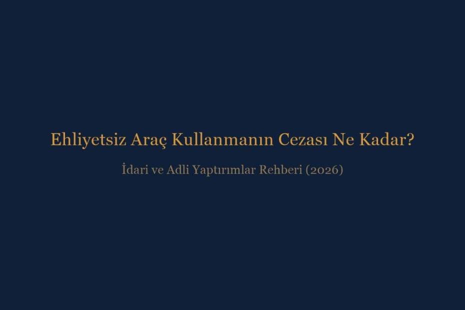 Ehliyetsiz araç kullanmanın idari para cezası ve adli yaptırımları