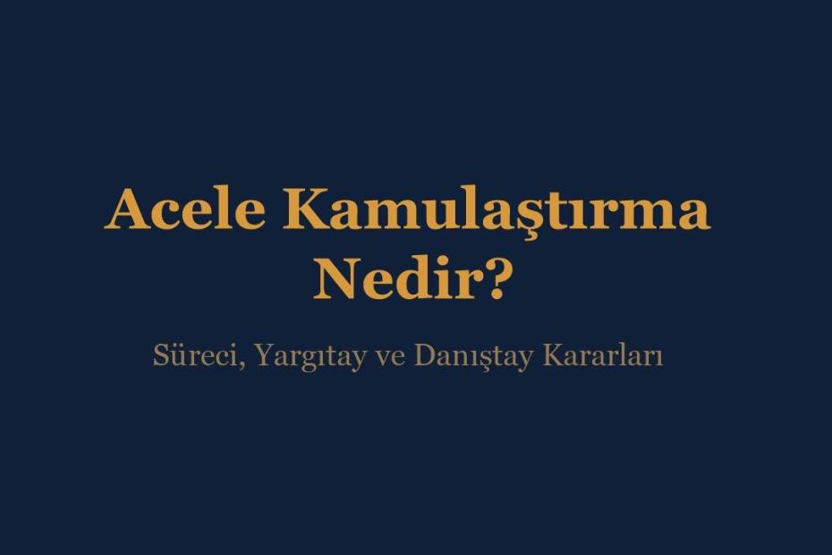 Acele kamulaştırma nedir, süreci, Yargıtay ve Danıştay kararları - İnce & İnce Hukuk