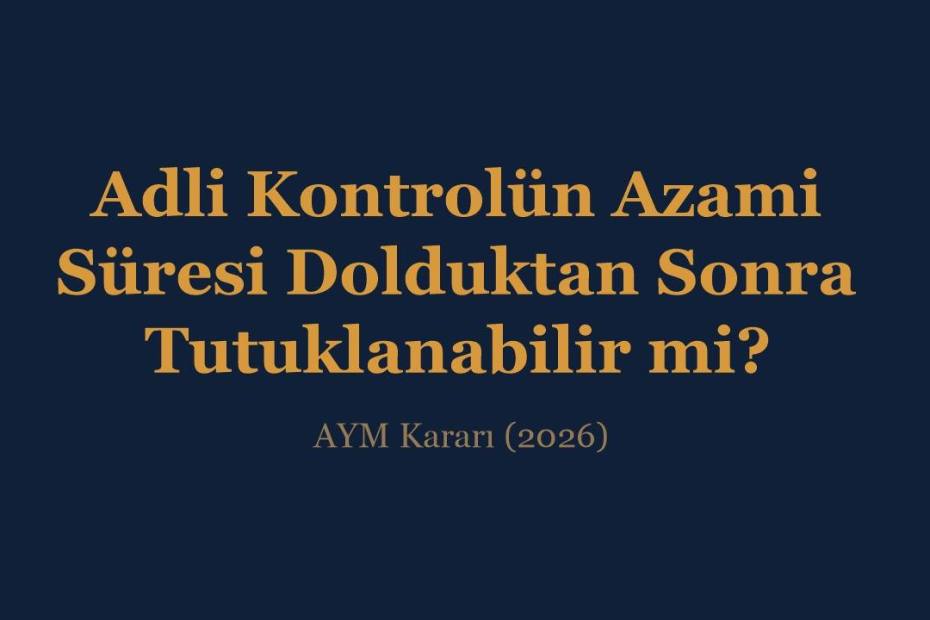 Adli kontrolün azami süresi dolduktan sonra tutuklanabilir mi, AYM kararı 2026 - İnce & İnce Hukuk