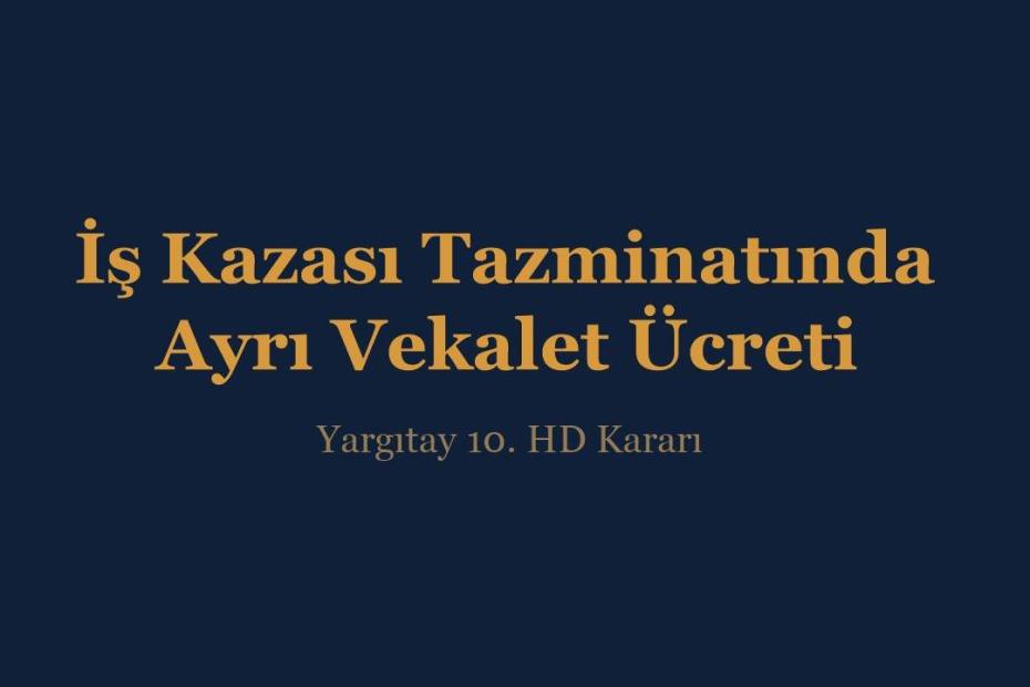 İş kazası tazminatında maddi ve manevi tazminat için ayrı vekalet ücreti, Yargıtay 10. HD kararı - İnce & İnce Hukuk