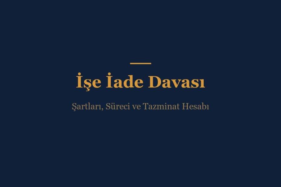 İşe iade davası şartları, arabuluculuk süreci, işe başlatmama tazminatı ve boşta geçen süre ücreti rehberi
