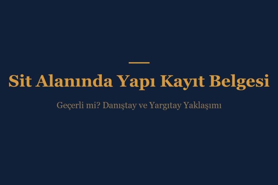 Sit alanında yapı kayıt belgesi geçerli mi - Danıştay ve Yargıtay kararları rehberi
