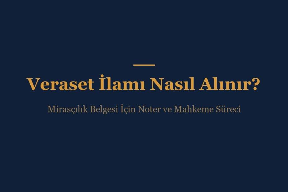 Veraset ilamı mirasçılık belgesi nasıl alınır, noter ve sulh hukuk mahkemesi süreci rehberi